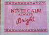 Never Calm Always Bright
